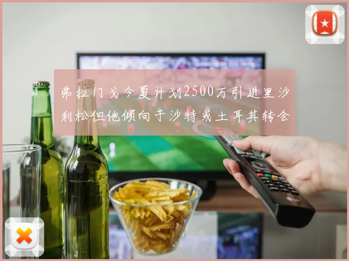 弗拉门戈今夏计划2500万引进里沙利松但他倾向于沙特或土耳其转会