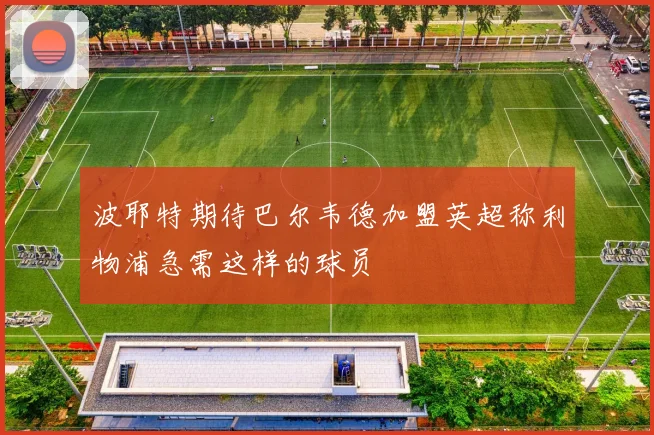 波耶特期待巴尔韦德加盟英超称利物浦急需这样的球员