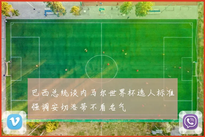 巴西总统谈内马尔世界杯选人标准强调安切洛蒂不看名气