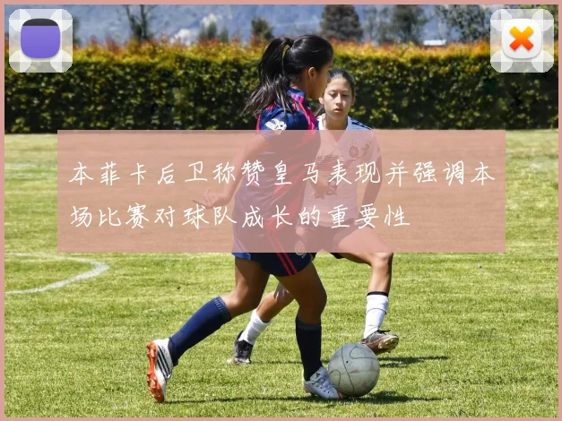 本菲卡后卫称赞皇马表现并强调本场比赛对球队成长的重要性