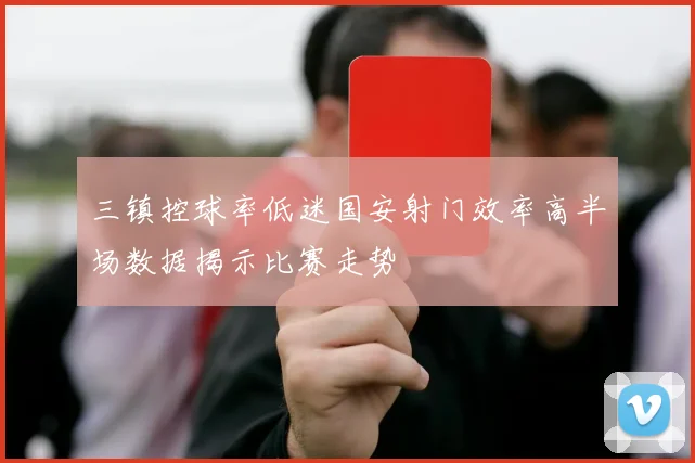 三镇控球率低迷国安射门效率高半场数据揭示比赛走势