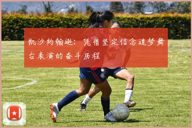 凯沙约翰逊：凭借坚定信念追梦舞台表演的奋斗历程