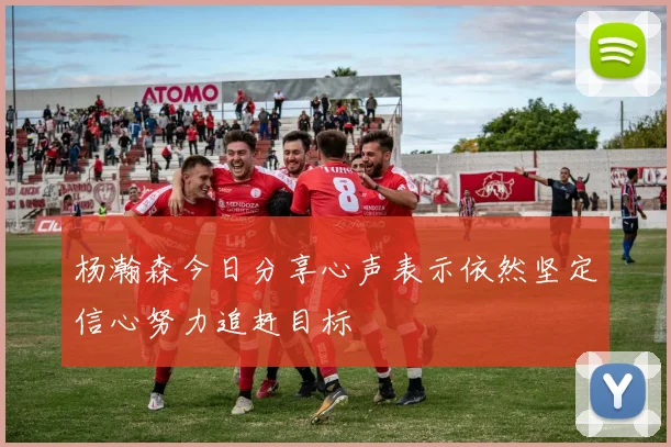 杨瀚森今日分享心声表示依然坚定信心努力追赶目标