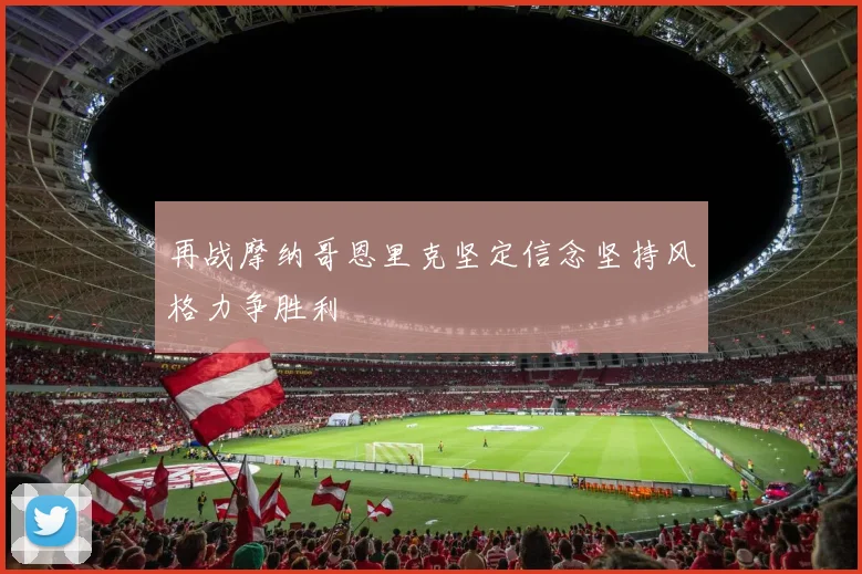 再战摩纳哥恩里克坚定信念坚持风格力争胜利