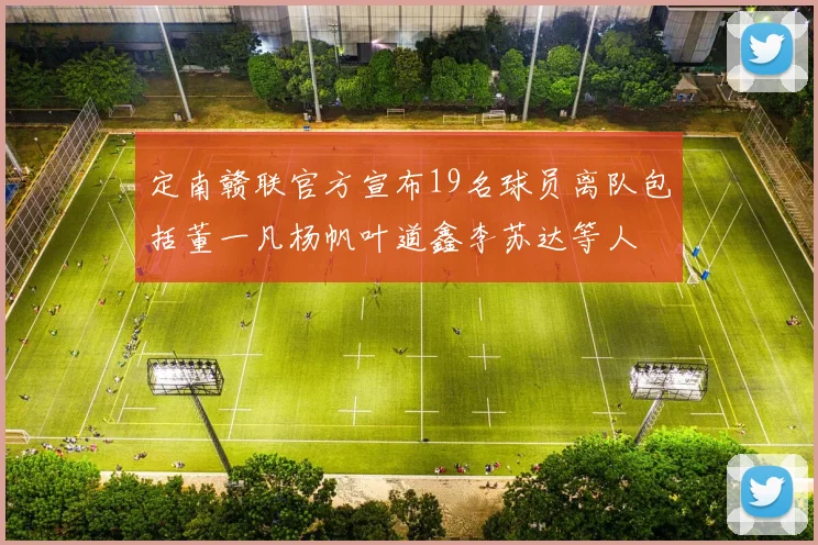 定南赣联官方宣布19名球员离队包括董一凡杨帆叶道鑫李苏达等人