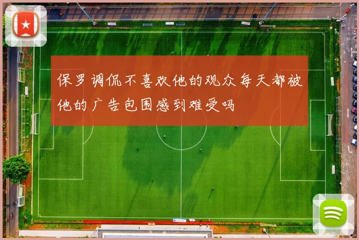 保罗调侃不喜欢他的观众每天都被他的广告包围感到难受吗